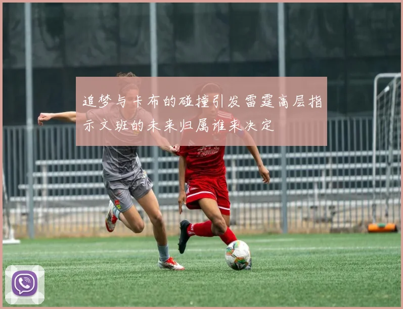 追梦与卡布的碰撞引发雷霆高层指示文班的未来归属谁来决定