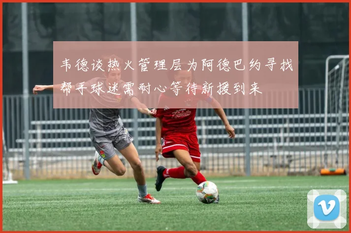 韦德谈热火管理层为阿德巴约寻找帮手球迷需耐心等待新援到来