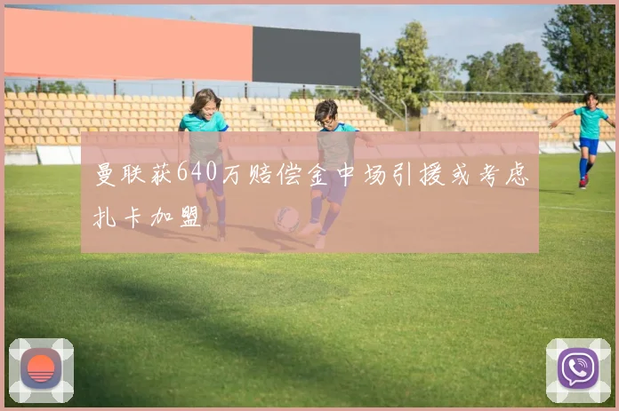 曼联获640万赔偿金中场引援或考虑扎卡加盟