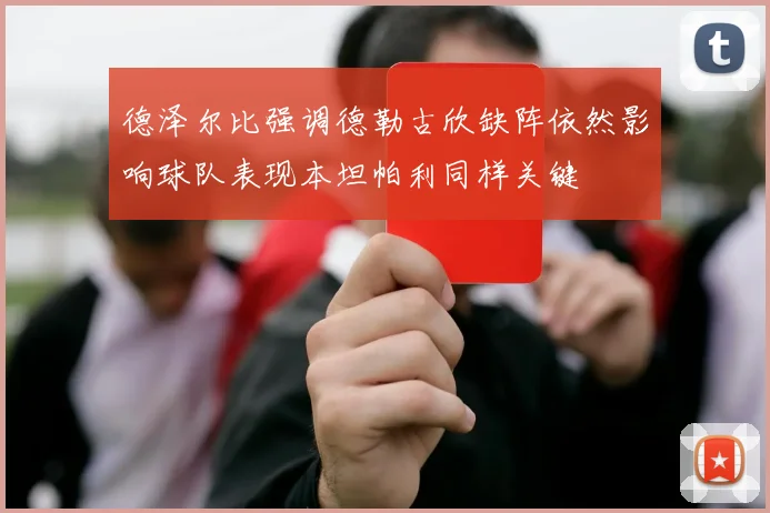 德泽尔比强调德勒古欣缺阵依然影响球队表现本坦帕利同样关键