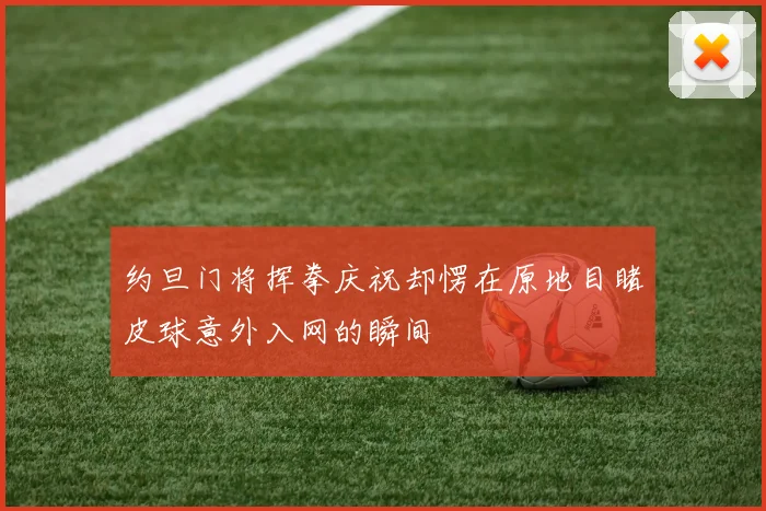 约旦门将挥拳庆祝却愣在原地目睹皮球意外入网的瞬间