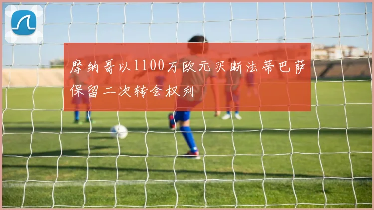 摩纳哥以1100万欧元买断法蒂巴萨保留二次转会权利